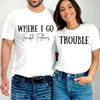 Where I Go Trouble Follows Shirt